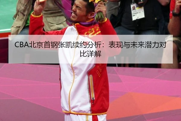 CBA北京首钢张凯续约分析：表现与未来潜力对比详解