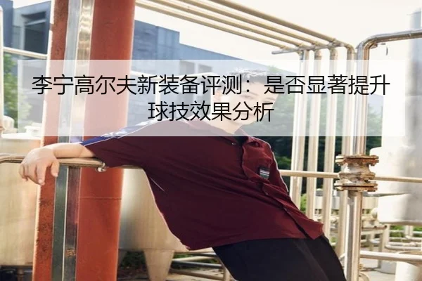 li-ning-gao-er-fu-xin-zhuang-bei-ping-ce-shi-fou-xian-zhu-ti-sheng-qiu-ji-xiao-guo-fen-xi-2-319.jpg