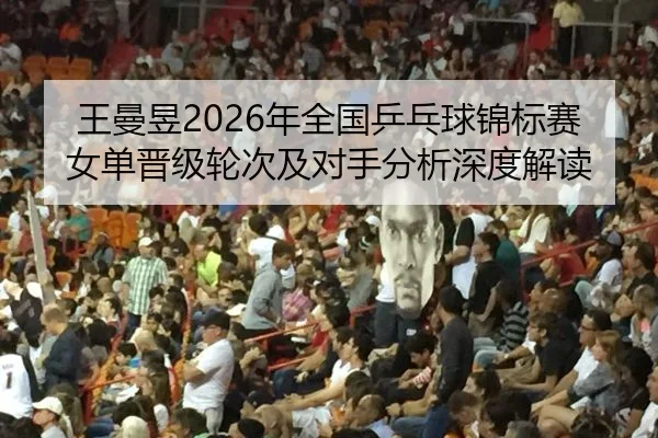 wang-man-yu-nian-quan-guo-ping-pang-qiu-jin-biao-sai-nv-dan-jin-ji-lun-ci-ji-dui-shou-fen-xi-shen-du-jie-du-2-622.jpg